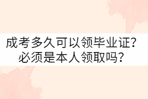 武漢科技大學成考多久可以領畢業(yè)證？必須是本人嗎？