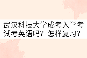 武漢科技大學成考入學考試考英語嗎？怎樣復習？