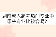 湖南成人高考熱門專業(yè)中哪些專業(yè)比較容易？