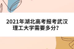 2021年湖北高考報考武漢理工大學需要多分？