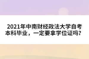 2021年中南財經(jīng)政法大學自考本科畢業(yè)，一定要拿學位證嗎？