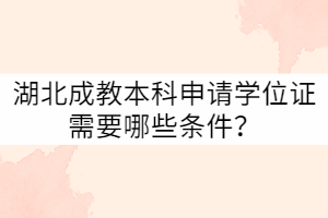 湖北成教本科申請學(xué)位證需要哪些條件？