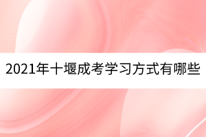 2021年十堰成考學(xué)習(xí)方式有哪些？