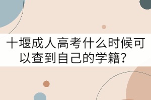 十堰成人高考什么時候可以查到自己的學(xué)籍？