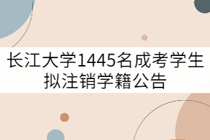 長江大學關于對2005級1445名成考學生擬注銷學籍公告