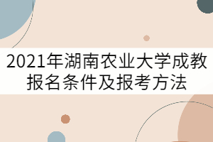 2021年湖南農(nóng)業(yè)大學(xué)成教報(bào)名條件及報(bào)考方法有哪些？