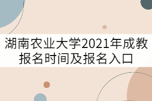 湖南農(nóng)業(yè)大學(xué)2021年成教報名時間及報名入口