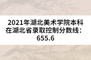 2021年湖北美術學院本科在湖北省錄取控制分數(shù)線：655.6