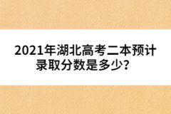 2021年湖北高考二本預計錄取分數(shù)是多少？