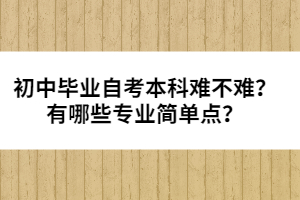 初中畢業(yè)自考本科難不難？有哪些專業(yè)簡單點？