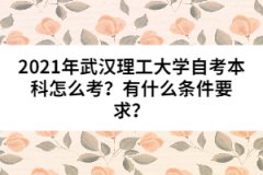 2021年武漢理工大學(xué)自考本科怎么考？有什么條件要求？