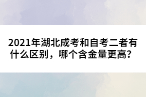 2021年湖北成考和自考二者有什么區(qū)別，哪個(gè)含金量更高？