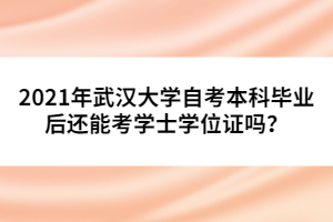 2021年武漢大學(xué)自考本科畢業(yè)后還能考學(xué)士學(xué)位證嗎？