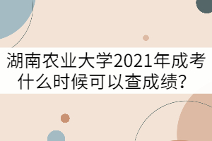 湖南農(nóng)業(yè)大學(xué)2021年成考什么時候可以查成績？