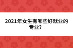 2021年女生有哪些好就業(yè)的專業(yè)？