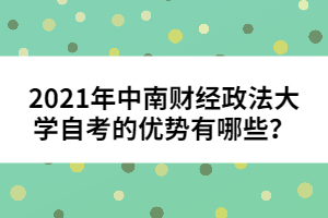 2021年中南財經(jīng)政法大學自考的優(yōu)勢有哪些？