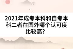 2021年成考本科和自考本科二者在國(guó)外哪個(gè)認(rèn)可度比較高？