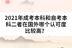 2021年成考本科和自考本科二者在國外哪個(gè)認(rèn)可度比較高？