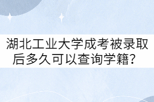 湖北工業(yè)大學(xué)成考被錄取后多久可以查詢學(xué)籍？