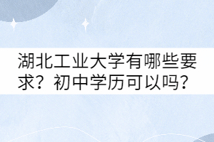 湖北工業(yè)大學有哪些要求？初中學歷可以嗎？