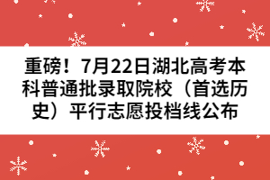 重磅！7月22日湖北高考本科普通批錄取院校（首選歷史）平行志愿投檔線公布