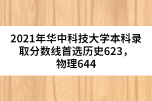 2021年華中科技大學(xué)本科錄取分?jǐn)?shù)線首選歷史623，物理644