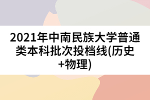 2021年中南民族大學(xué)普通類本科批次投檔線(歷史+物理)