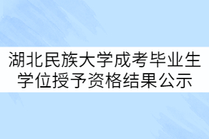 湖北民族大學(xué)21屆成考畢業(yè)生學(xué)位授予資格初審結(jié)果公示