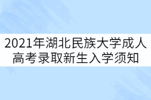 2021年湖北民族大學(xué)成人高考錄取新生入學(xué)須知