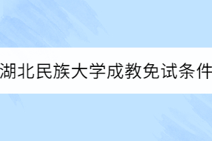 湖北民族大學(xué)成教免試條件