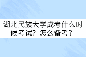 湖北民族大學(xué)成考什么時(shí)候考試？怎么備考？