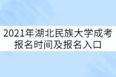 2021年湖北民族大學(xué)成考報名時間及報名入口