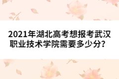 2021年湖北高考想報考武漢職業(yè)技術學院需要多少分？