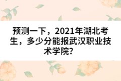 預(yù)測(cè)一下，2021年湖北考生，多少分能報(bào)武漢職業(yè)技術(shù)學(xué)院？