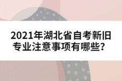 2021年湖北省自考新舊專業(yè)注意事項(xiàng)有哪些？