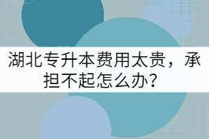 湖北專升本費用太貴，承擔不起怎么辦？