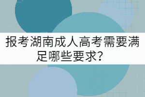 報考湖南成人高考需要滿足哪些要求？