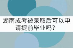 湖南成考被錄取后可以申請?zhí)崆爱厴I(yè)嗎？