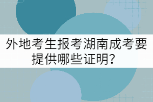 外地考生報(bào)考湖南成考要提供哪些證明？