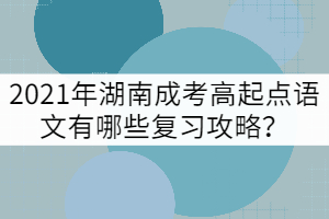 2021年湖南成考高起點(diǎn)語(yǔ)文有哪些復(fù)習(xí)攻略？