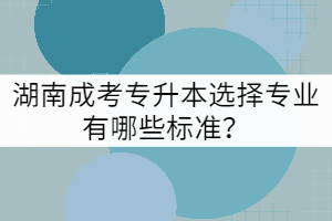 湖南成考專(zhuān)升本選擇專(zhuān)業(yè)有哪些標(biāo)準(zhǔn)？