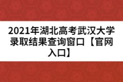 2021年湖北高考武漢大學(xué)錄取結(jié)果查詢窗口【官網(wǎng)入口】