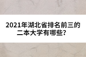 2021年湖北省排名前三的二本大學有哪些？