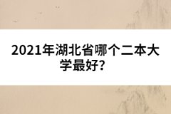 2021年湖北省哪個(gè)二本大學(xué)最好？