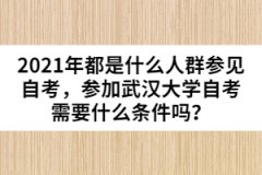 2021年都是什么人群參見自考，參加武漢大學(xué)自考需要什么條件嗎？