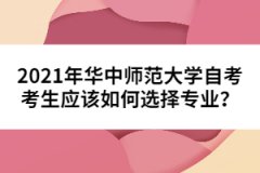 2021年華中師范大學(xué)自考考生應(yīng)該如何選擇專業(yè)？