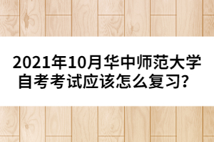 2021年10月華中師范大學自考考試應(yīng)該怎么復(fù)習？