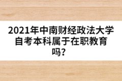 2021年中南財(cái)經(jīng)政法大學(xué)自考本科屬于在職教育嗎？