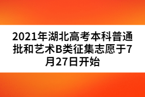 2021年湖北高考本科普通批和藝術(shù)B類征集志愿于7月27日開始