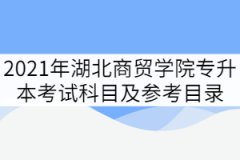 湖北商貿學院2021年專升本考試科目及參考目錄